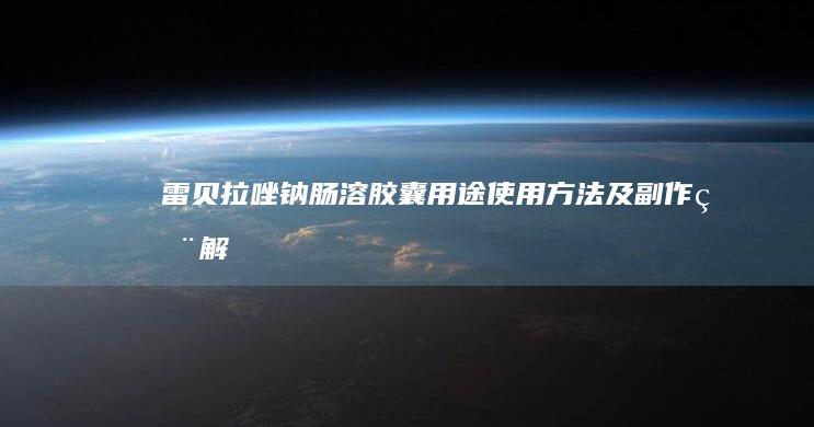 雷贝拉唑钠肠溶胶囊：用途、使用方法及副作用解析