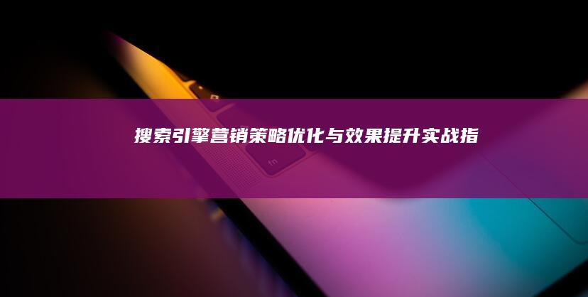 搜索引擎营销：策略优化与效果提升实战指南